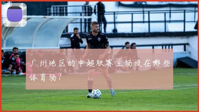 广州地区的中超联赛主场设在哪些体育场?