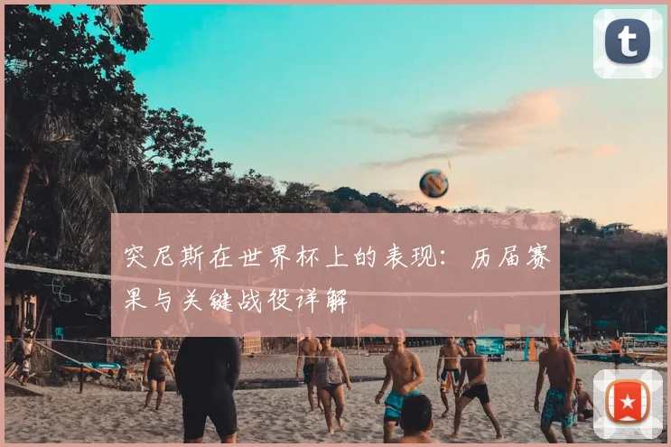 突尼斯在世界杯上的表现：历届赛果与关键战役详解