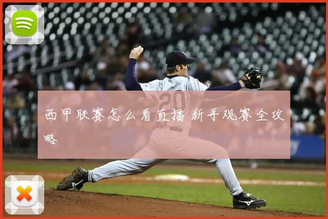 西甲联赛怎么看直播 新手观赛全攻略