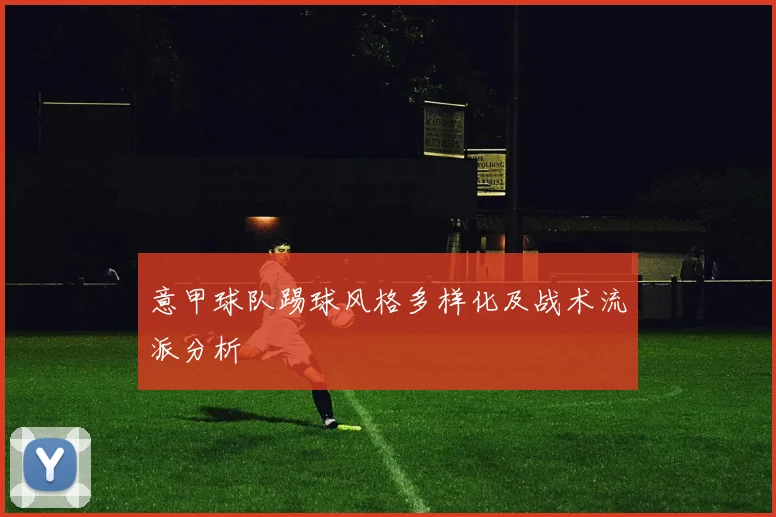 意甲球队踢球风格多样化及战术流派分析