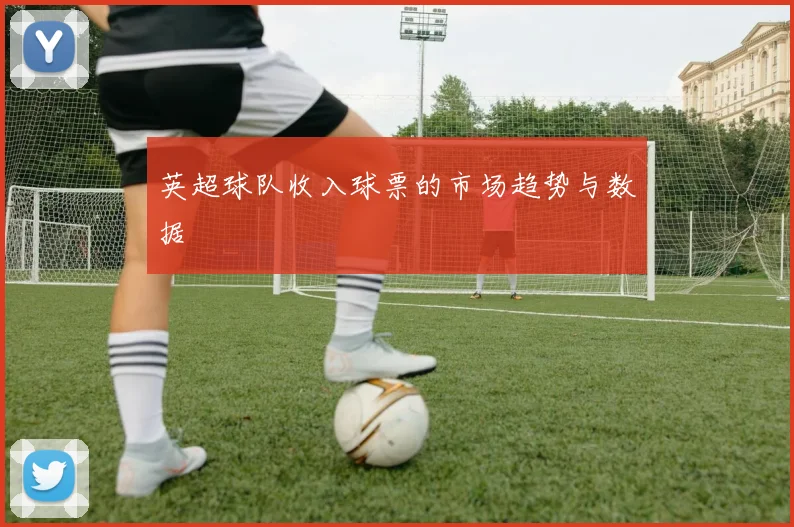 英超球队收入球票的市场趋势与数据
