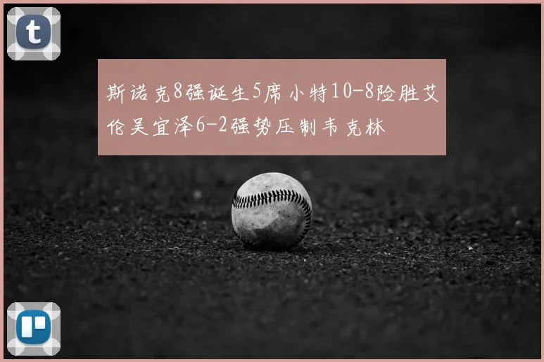 斯诺克8强诞生5席小特10-8险胜艾伦吴宜泽6-2强势压制韦克林