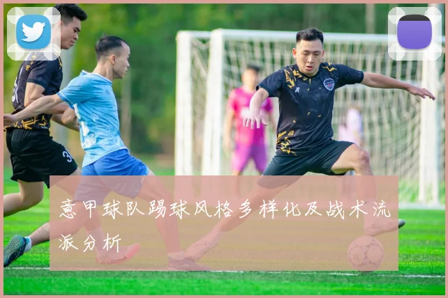 意甲球队踢球风格多样化及战术流派分析