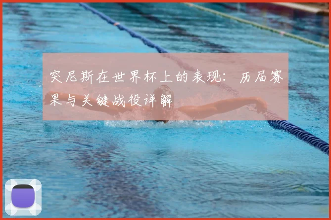 突尼斯在世界杯上的表现：历届赛果与关键战役详解
