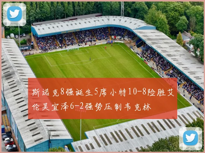 斯诺克8强诞生5席小特10-8险胜艾伦吴宜泽6-2强势压制韦克林