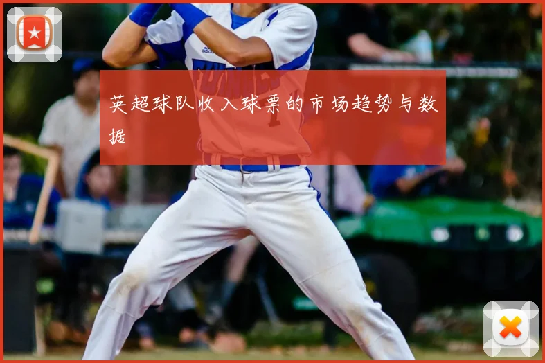 英超球队收入球票的市场趋势与数据